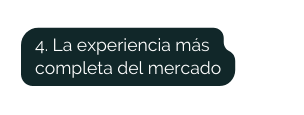 4 La experiencia más completa del mercado