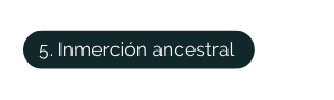 5 Inmerción ancestral